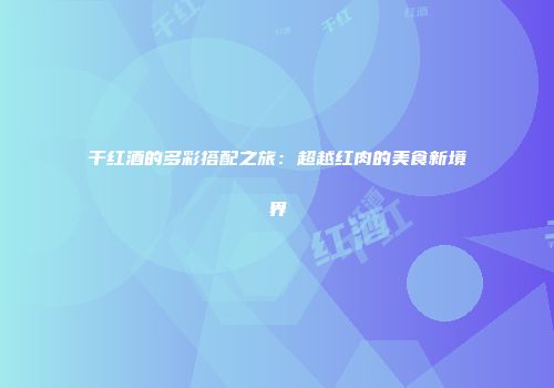 干红酒的多彩搭配之旅：超越红肉的美食新境界