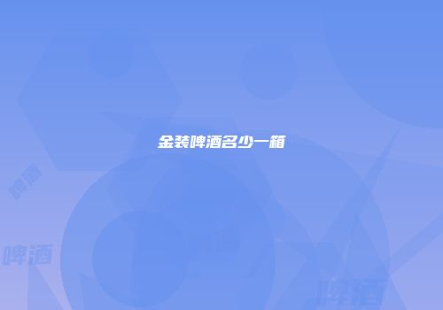 金装啤酒名少一箱