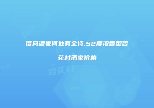 借问酒家何处有全诗,52度浓香型杏花村酒家价格