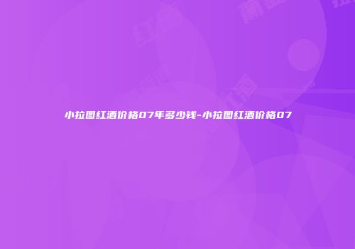 小拉图红酒价格07年多少钱-小拉图红酒价格07