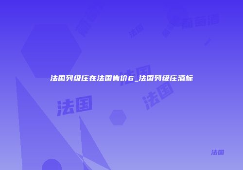 法国列级庄在法国售价6_法国列级庄酒标