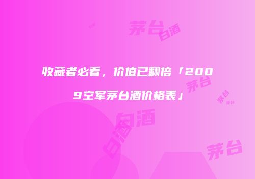 收藏者必看，价值已翻倍「2009空军茅台酒价格表」