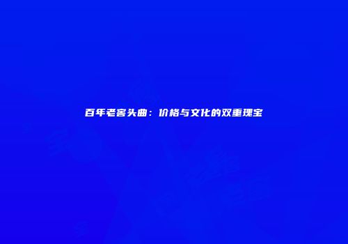 百年老窖头曲：价格与文化的双重瑰宝