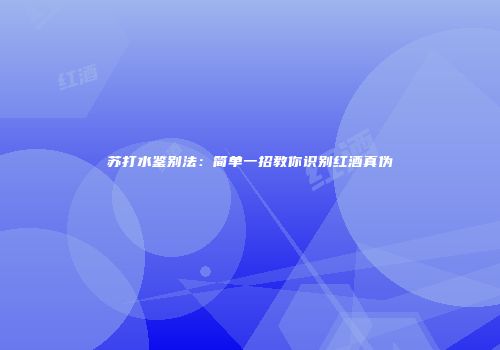 苏打水鉴别法：简单一招教你识别红酒真伪