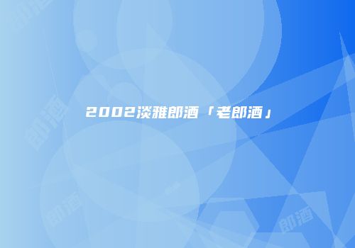 2002淡雅郎酒「老郎酒」