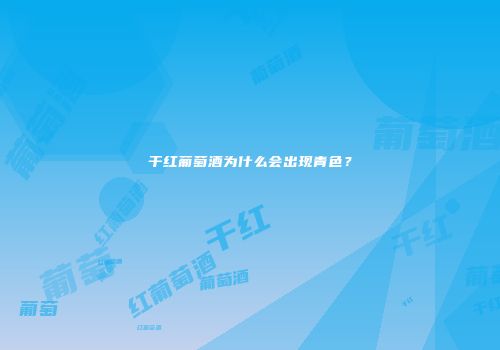 干红葡萄酒为什么会出现青色？