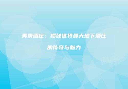 美景酒庄：揭秘世界最大地下酒庄的传奇与魅力
