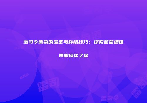 雷司令葡萄的品鉴与种植技巧：探索葡萄酒世界的璀璨之星