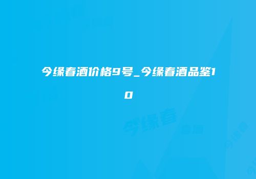 今缘春酒价格9号_今缘春酒品鉴10