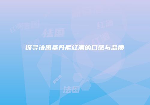 探寻法国圣丹尼红酒的口感与品质