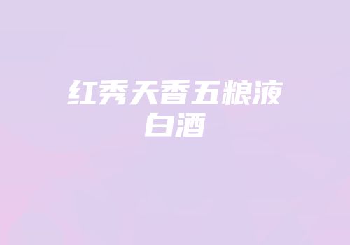 红秀天香五粮液白酒
