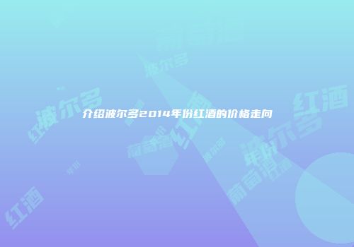 介绍波尔多2014年份红酒的价格走向