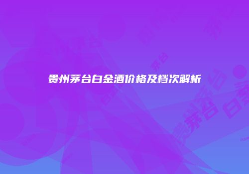 贵州茅台白金酒价格及档次解析
