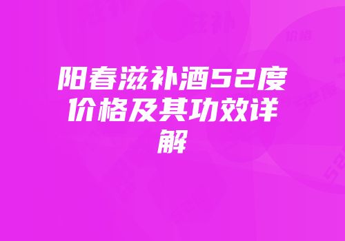 阳春滋补酒52度价格及其功效详解