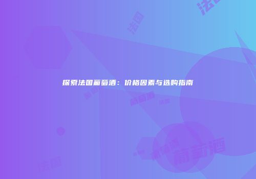 探索法国葡萄酒：价格因素与选购指南