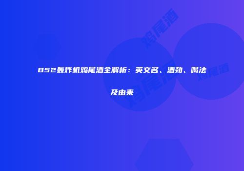 B52轰炸机鸡尾酒全解析：英文名、酒劲、喝法及由来