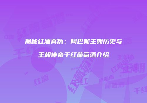 揭秘红酒真伪：阿巴斯王朝历史与王朝传奇干红葡萄酒介绍