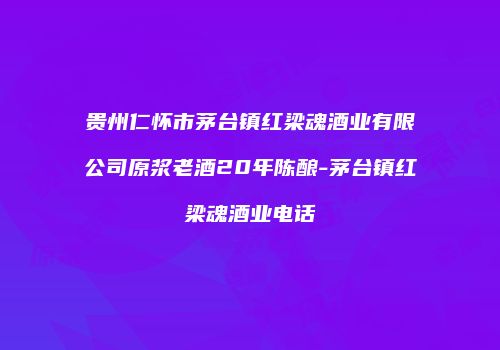 贵州仁怀市茅台镇红梁魂酒业有限公司原浆老酒20年陈酿-茅台镇红梁魂酒业电话