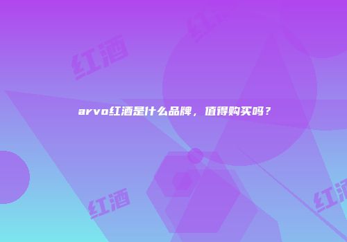 arvo红酒是什么品牌，值得购买吗？