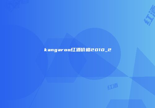 kangaroo红酒价格2010_2