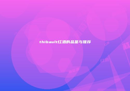 thibault红酒的品鉴与推荐