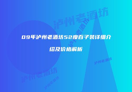09年泸州老酒坊52度百子装详细介绍及价格解析