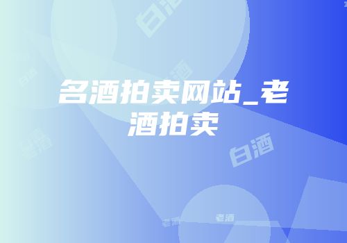 名酒拍卖网站_老酒拍卖