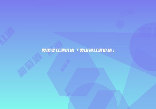 奥国煲红酒价格「奥山顿红酒价格」