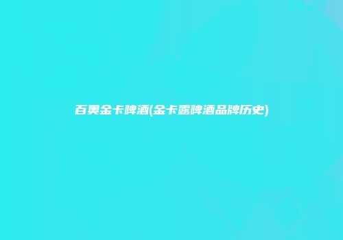 百奥金卡啤酒(金卡露啤酒品牌历史)