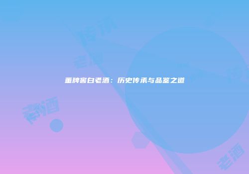 董牌窖白老酒：历史传承与品鉴之道