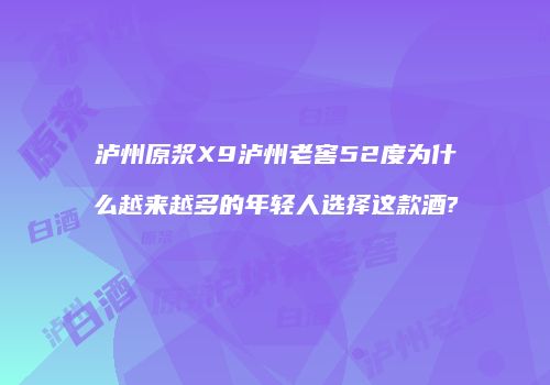 泸州原浆X9泸州老窖52度为什么越来越多的年轻人选择这款酒?