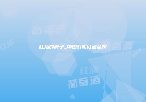 红酒的牌子_中国有机红酒品牌