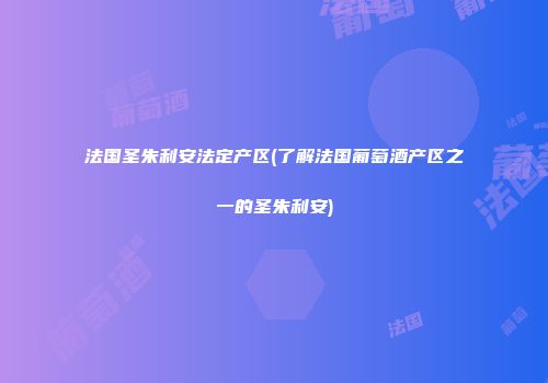 法国圣朱利安法定产区(了解法国葡萄酒产区之一的圣朱利安)
