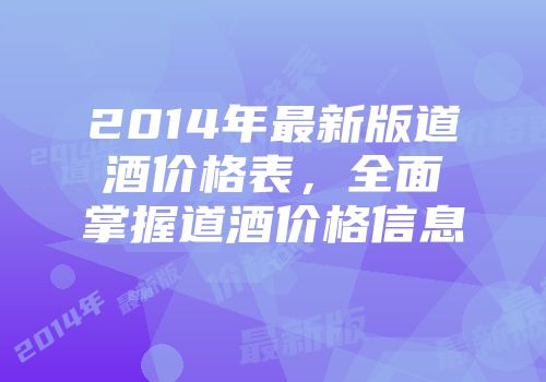 2014年最新版道酒价格表，全面掌握道酒价格信息