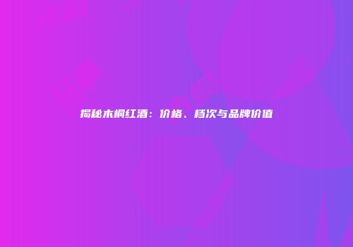 揭秘木桐红酒：价格、档次与品牌价值