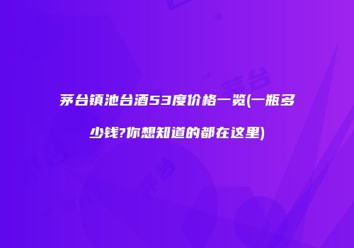 茅台镇池台酒53度价格一览(一瓶多少钱?你想知道的都在这里)