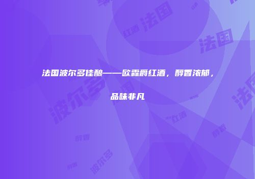 法国波尔多佳酿——欧霖爵红酒，醇香浓郁，品味非凡