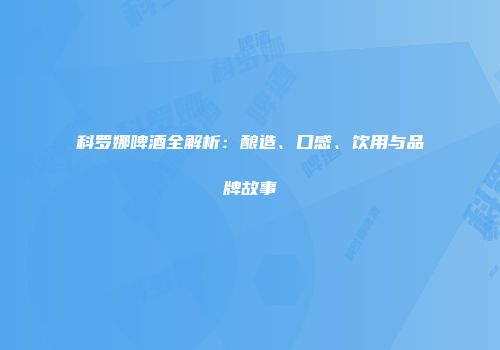 科罗娜啤酒全解析：酿造、口感、饮用与品牌故事