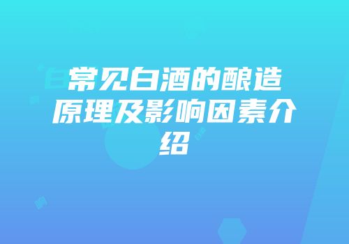 常见白酒的酿造原理及影响因素介绍
