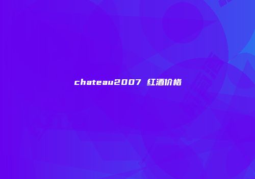chateau2007 红酒价格