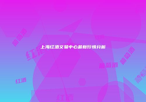 上海红酒交易中心最新行情分析