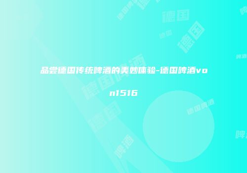 品尝德国传统啤酒的美妙体验-德国啤酒von1516