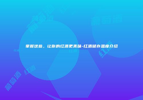 掌握这些，让你的红酒更美味-红酒储存温度介绍
