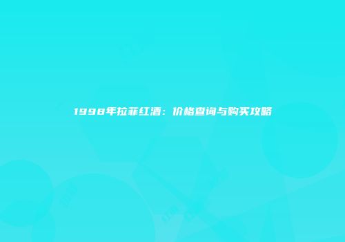 1998年拉菲红酒：价格查询与购买攻略