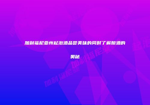 加利福尼亚州起泡酒品尝美味的同时了解酿酒的奥秘