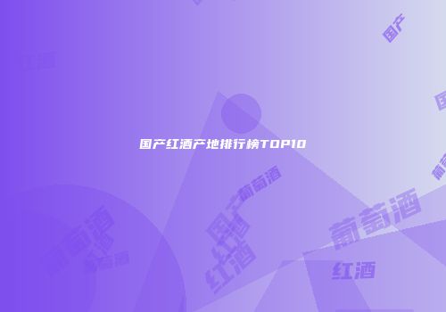 国产红酒产地排行榜TOP10