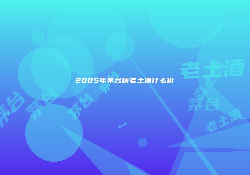 2005年茅台镇老土酒什么价