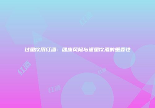 过量饮用红酒：健康风险与适量饮酒的重要性