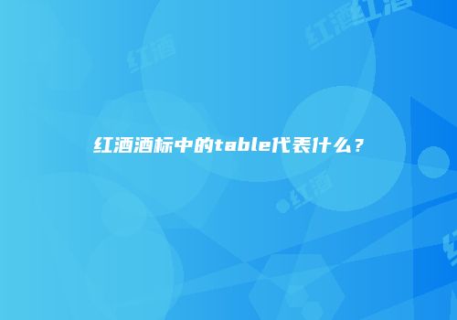 红酒酒标中的table代表什么？