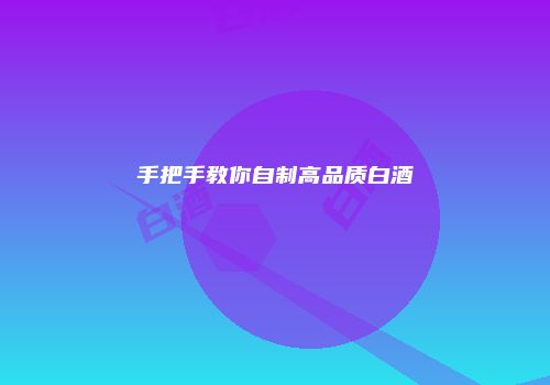 手把手教你自制高品质白酒